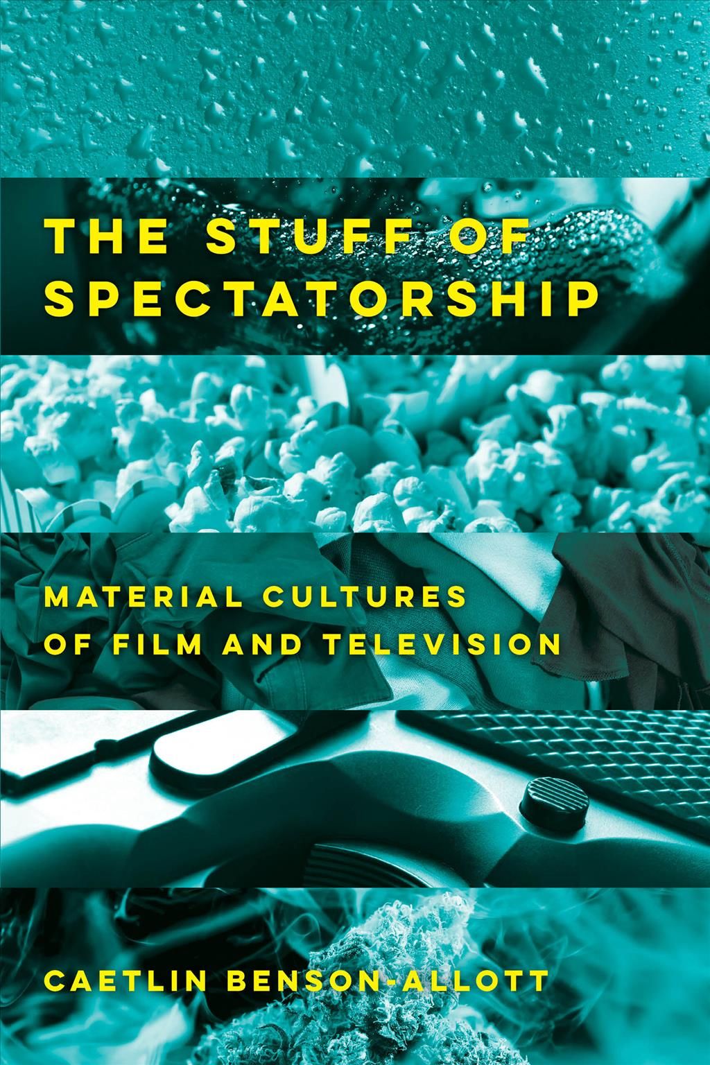 The Stuff of Spectatorship By Caetlin Anne Benson-Allott 9780520300408