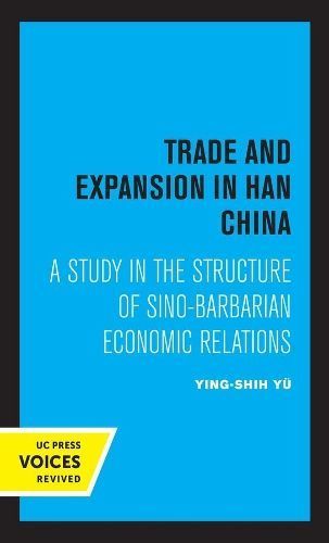 Trade and Expansion in Han China By Ying-Shih Yu 9780520368064