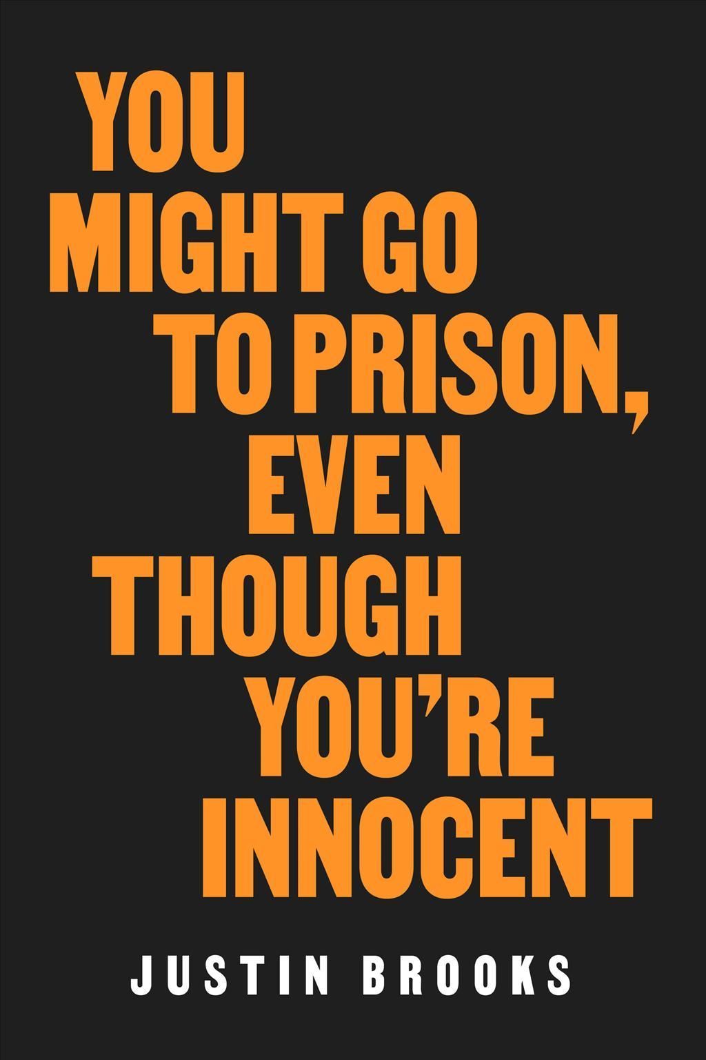 You Might Go to Prison, Even Though You're Innocent By Justin Brooks