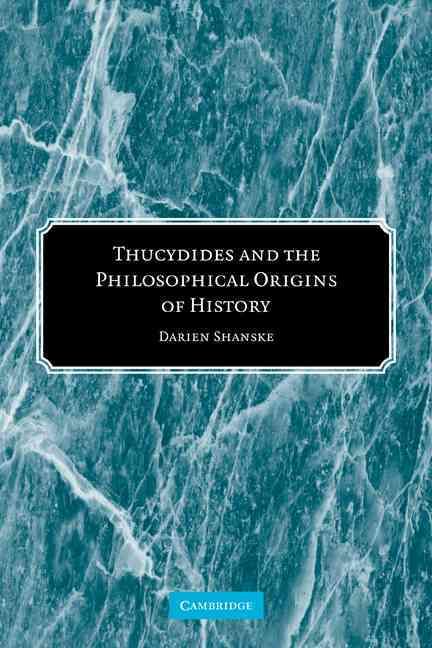 Thucydides and the Philosophical Origins of History By Darien Shanske