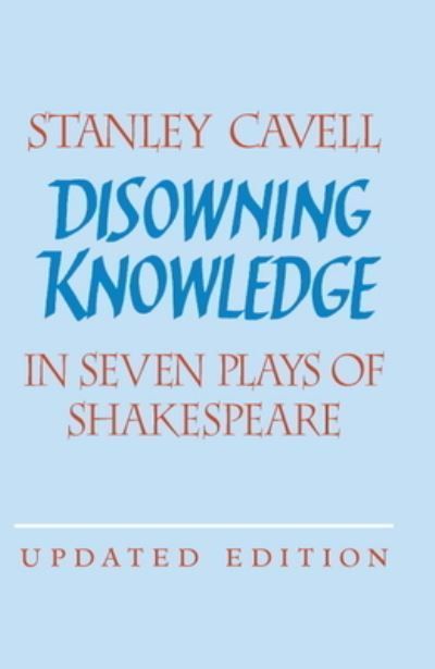 Disowning Knowledge in Seven Plays of Shakespeare By Stanley Cavell