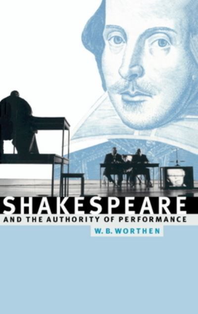 Shakespeare and the Authority of Performance By William B. Worthen