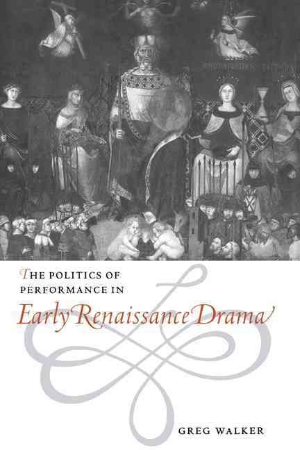 The Politics of Performance in Early Renaissance Drama By Greg Walker