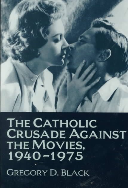 The Catholic Crusade Against the Movies, 1940-1975 By Gregory D. Black
