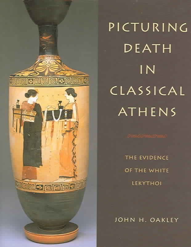 Picturing Death in Classical Athens By John Howard Oakley (Hardback)