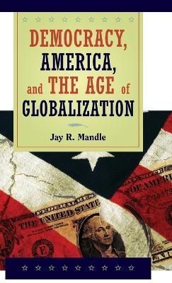 Democracy, America, and the Age of Globalization By Jay R. Mandle