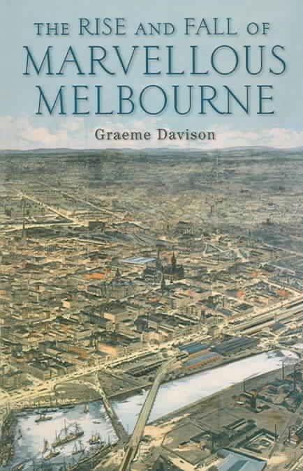 The Rise and Fall of Marvellous Melbourne By Graeme Davison