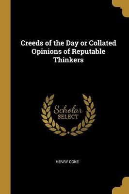Creeds of the Day or Collated Opinions of Reputable Thinkers By Coke
