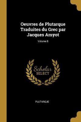 Oeuvres de Plutarque Traduites du Grec par Jacques Amyot; Volume 8