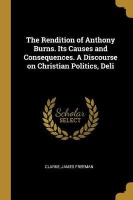 Rendition of Anthony Burns. Its Causes and Consequences. A Discourse on Christian Politics, Deli