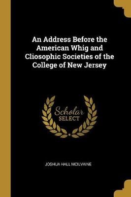 Address Before the American Whig and Cliosophic Societies of the College of New Jersey
