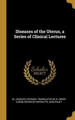 Diseases of the Uterus, a Series of Clinical Lectures By Lisfranc