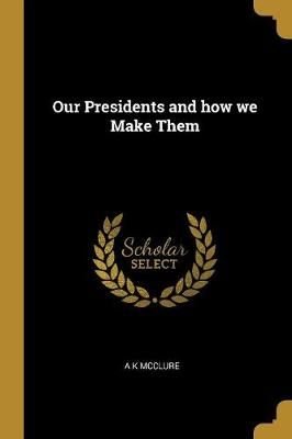 Our Presidents and how we Make Them By McClure 9780530372365