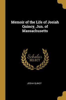 Memoir of the Life of Josiah Quincy, Jun. of Massachusetts (Paperback)