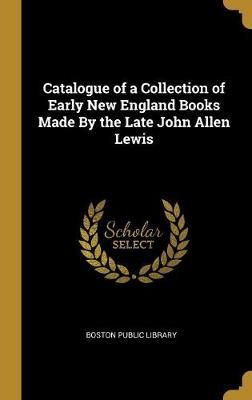 Catalogue of a Collection of Early New England Books Made By the Late John Allen Lewis