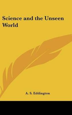 Science and the Unseen World By A S Eddington 9780548019078 (Hardback)