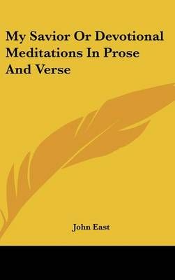 My Savior Or Devotional Meditations In Prose And Verse By John East