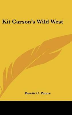 Kit Carson's Wild West By Dewitt C. Peters 9780548046876 (Hardback)