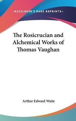 The Rosicrucian And Alchemical Works Of Thomas Vaughan 9780548059036