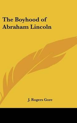 THE BOYHOOD OF ABRAHAM LINCOLN By J. ROGERS GORE 9780548068151