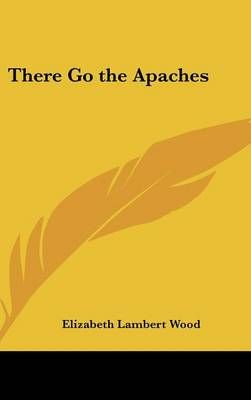 There Go the Apaches By Elizabeth Lambert Wood 9780548072417
