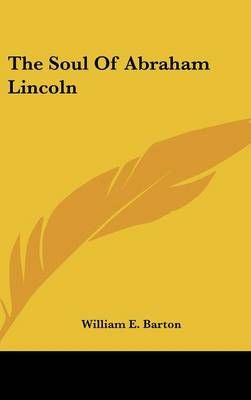THE SOUL OF ABRAHAM LINCOLN By WILLIAM E. BARTON 9780548088470
