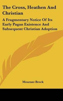The Cross, Heathen and Christian By Mourant Brock 9780548089736