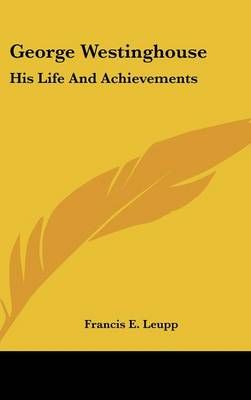 George Westinghouse By Francis E Leupp 9780548106242 (Hardback)