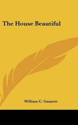 THE HOUSE BEAUTIFUL By WILLIAM C. GANNETT 9780548123560 (Hardback)