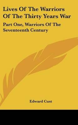 Lives Of The Warriors Of The Thirty Years War By Edward Cust
