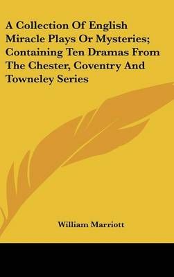 A Collection Of English Miracle Plays Or Mysteries; Containing Ten Dramas From The Chester, Coventry And Towneley Series