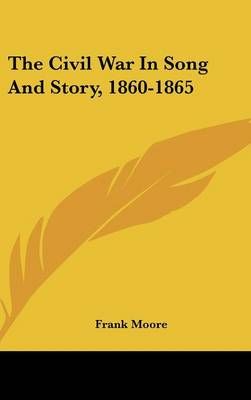 The Civil War In Song And Story, 1860-1865 By Frank Moore (editor)