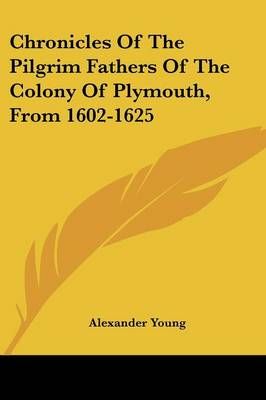 Chronicles Of The Pilgrim Fathers Of The Colony Of Plymouth, From 1602-1625