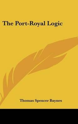 The Port-Royal Logic By Thomas Spencer Baynes (translator) (Hardback)