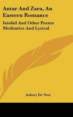 Antar And Zara, An Eastern Romance By Aubrey de Vere 9780548331453