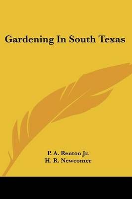 Gardening in South Texas By P A Renton, H R Newcomer, Roy C Bates