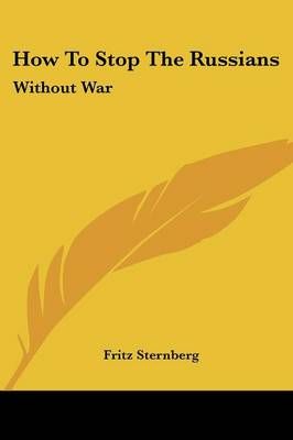 How to Stop the Russians By Fritz Sternberg 9780548442883 (Paperback)