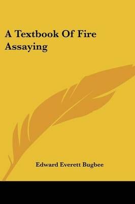 A Textbook Of Fire Assaying By Edward Everett Bugbee 9780548479254