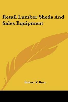 Retail Lumber Sheds And Sales Equipment By Robert Y Kerr 9780548480625