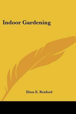 Indoor Gardening By Eben E Rexford 9780548483114 (Paperback)