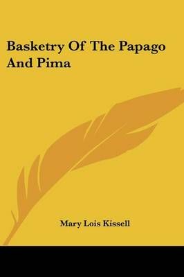 Basketry Of The Papago And Pima By Mary Lois Kissell 9780548502266