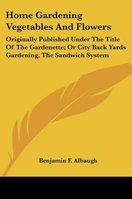 Home Gardening Vegetables And Flowers By Benjamin F Albaugh