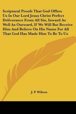 Scriptural Proofs That God Offers Us In Our Lord Jesus Christ Perfect Deliverance From All Sin, Inward As Well As Outward, If We Will But ...