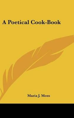 A Poetical Cook-Book By Maria J. Moss 9780548521793