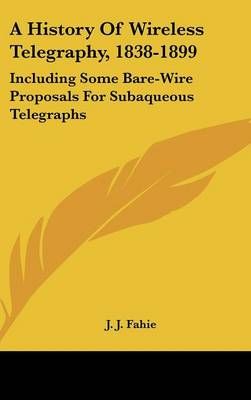 A History Of Wireless Telegraphy, 1838-1899 By J J Fahie 9780548547533