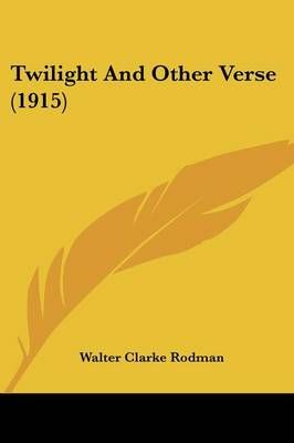 Twilight And Other Verse (1915) By Walter Clarke Rodman 9780548575734