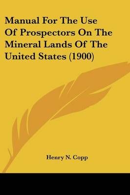 Manual For The Use Of Prospectors On The Mineral Lands Of The United States (1900)