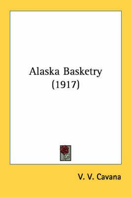 Alaska Basketry (1917) By V V Cavana 9780548615584 (Paperback)