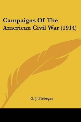 Campaigns Of The American Civil War (1914) By G J Fiebeger (Paperback)