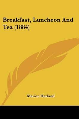 Breakfast, Luncheon And Tea (1884) By Marion Harland 9780548641989